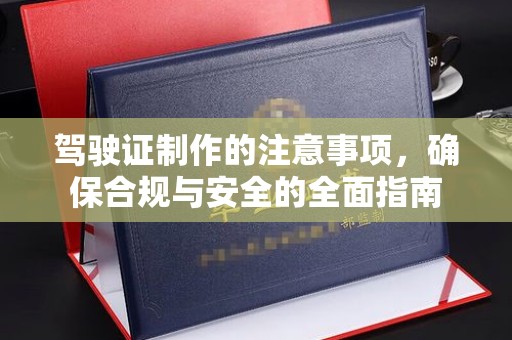 清苑驾驶证制作的注意事项，确保合规与安全的全面指南
